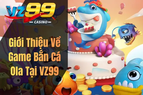 Game Bắn Cá Ola Trực Tuyến – Tựa Game Săn Cá Đổi Thưởng Được Săn Lùng Nhất Giới Thiệu Về Game Bắn Cá Ola Tại VZ99