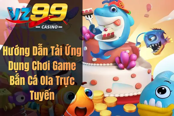 Game Bắn Cá Ola Trực Tuyến – Tựa Game Săn Cá Đổi Thưởng Được Săn Lùng Nhất Hướng Dẫn Tải Ứng Dụng Chơi Game Bắn Cá Ola Trực Tuyến