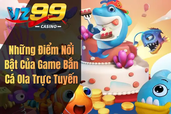 Game Bắn Cá Ola Trực Tuyến – Tựa Game Săn Cá Đổi Thưởng Được Săn Lùng Nhất Những Điểm Nổi Bật Của Game Bắn Cá Ola Trực Tuyến